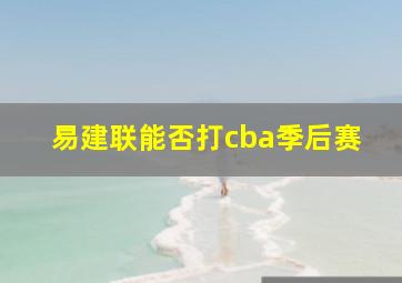 易建联能否打cba季后赛