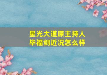 星光大道原主持人毕福剑近况怎么样