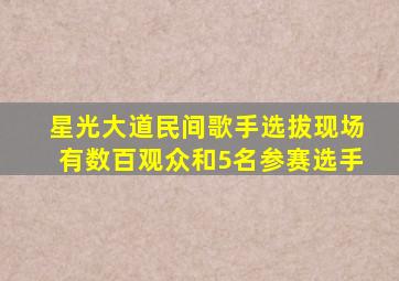 星光大道民间歌手选拔现场有数百观众和5名参赛选手