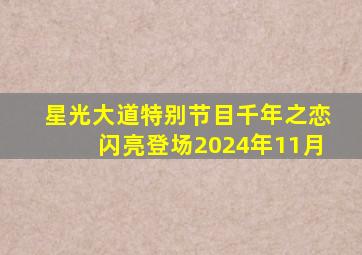 星光大道特别节目千年之恋闪亮登场2024年11月