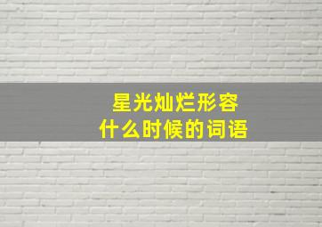 星光灿烂形容什么时候的词语