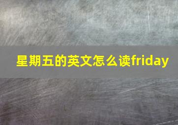 星期五的英文怎么读friday