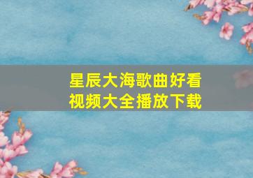 星辰大海歌曲好看视频大全播放下载