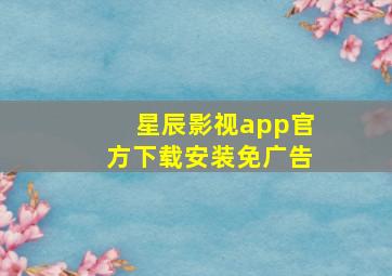 星辰影视app官方下载安装免广告