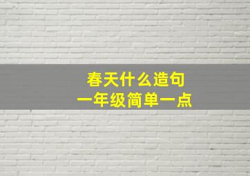 春天什么造句一年级简单一点