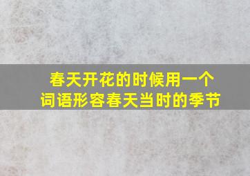 春天开花的时候用一个词语形容春天当时的季节