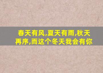 春天有风,夏天有雨,秋天再序,而这个冬天我会有你