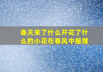 春天来了什么开花了什么的小花在春风中摇摆