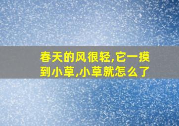 春天的风很轻,它一摸到小草,小草就怎么了