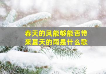 春天的风能够能否带来夏天的雨是什么歌