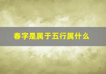 春字是属于五行属什么