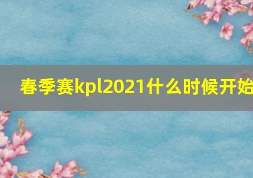 春季赛kpl2021什么时候开始