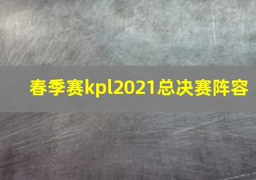 春季赛kpl2021总决赛阵容