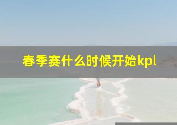 春季赛什么时候开始kpl