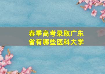 春季高考录取广东省有哪些医科大学