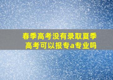 春季高考没有录取夏季高考可以报专a专业吗