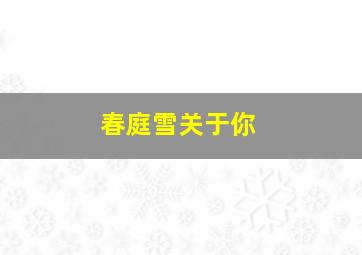 春庭雪关于你