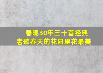 春晚30年三十首经典老歌春天的花园里花最美