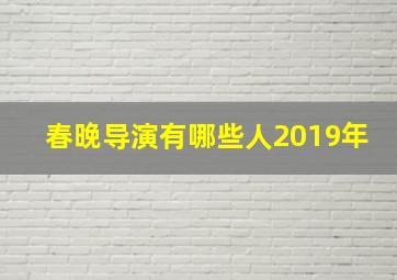 春晚导演有哪些人2019年