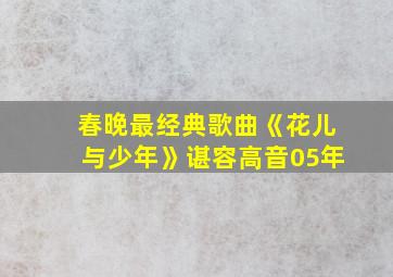 春晚最经典歌曲《花儿与少年》谌容高音05年