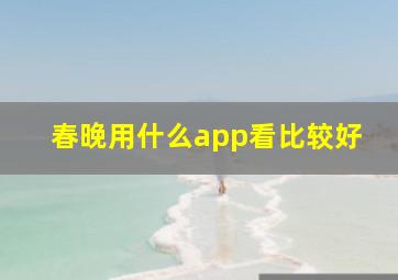 春晚用什么app看比较好