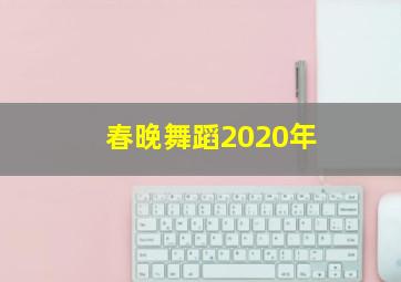 春晚舞蹈2020年