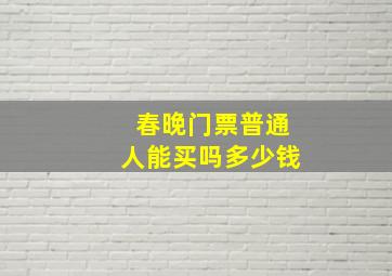 春晚门票普通人能买吗多少钱