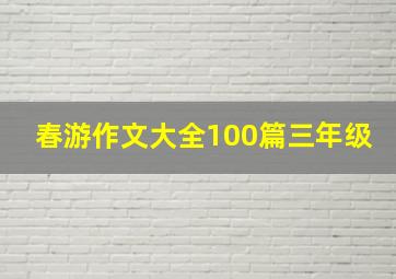 春游作文大全100篇三年级