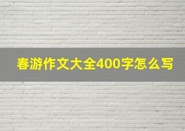 春游作文大全400字怎么写