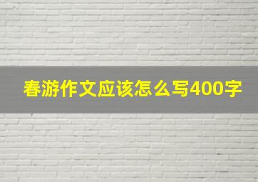 春游作文应该怎么写400字