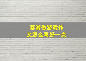 春游做游戏作文怎么写好一点