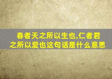 春者天之所以生也,仁者君之所以爱也这句话是什么意思