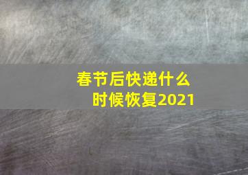 春节后快递什么时候恢复2021