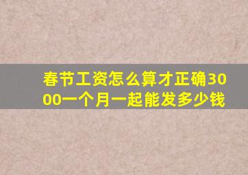 春节工资怎么算才正确3000一个月一起能发多少钱