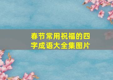 春节常用祝福的四字成语大全集图片