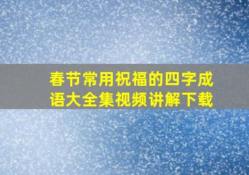 春节常用祝福的四字成语大全集视频讲解下载