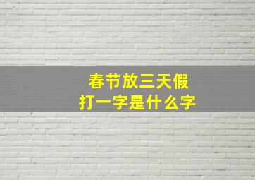 春节放三天假打一字是什么字