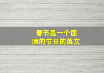 春节是一个团圆的节日的英文