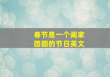 春节是一个阖家团圆的节日英文