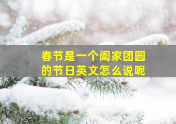 春节是一个阖家团圆的节日英文怎么说呢