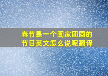 春节是一个阖家团圆的节日英文怎么说呢翻译