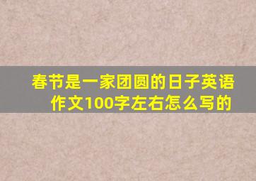 春节是一家团圆的日子英语作文100字左右怎么写的