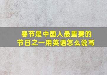 春节是中国人最重要的节日之一用英语怎么说写