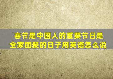 春节是中国人的重要节日是全家团聚的日子用英语怎么说