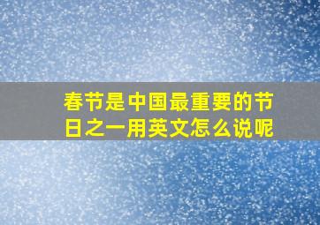 春节是中国最重要的节日之一用英文怎么说呢