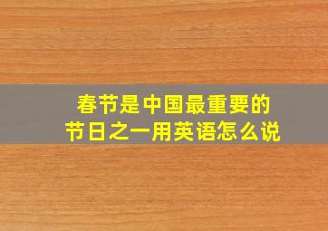 春节是中国最重要的节日之一用英语怎么说