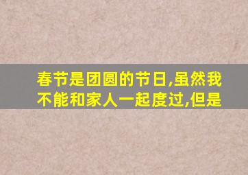 春节是团圆的节日,虽然我不能和家人一起度过,但是