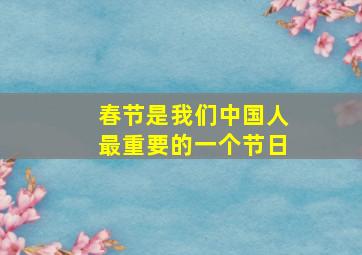 春节是我们中国人最重要的一个节日