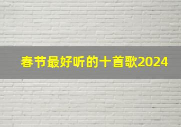 春节最好听的十首歌2024