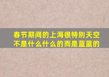 春节期间的上海很特别天空不是什么什么的而是蓝蓝的